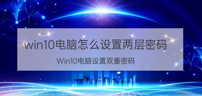 win10电脑怎么设置两层密码 Win10电脑设置双重密码